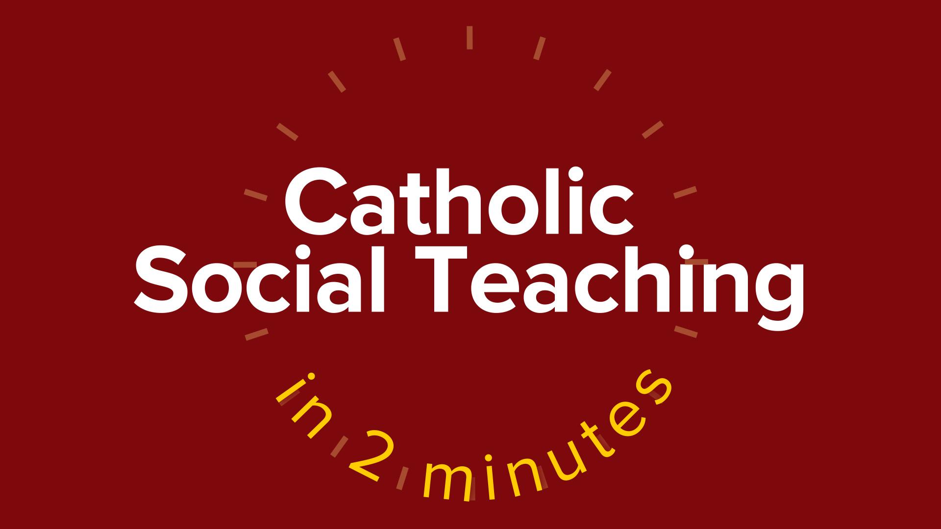 Catholic Social Teaching in Two Minutes